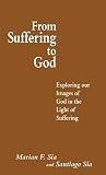 From Suffering to God : Exploring Our Images of God in the Light of Suffering