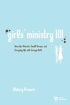 Girls' Ministry 101: Ideas for Retreats, Small Groups, and Everyday Life with Teenage Girls (Youth Specialties)