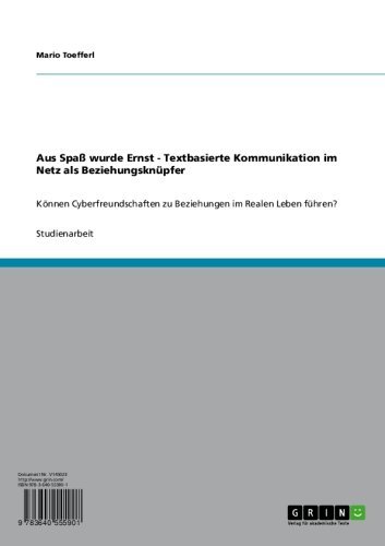 Aus Spaß wurde Ernst - Textbasierte Kommunikation im Netz als Beziehungsknüpfer: Können Cyberfreundschaften zu Beziehungen im Realen Leben führen? (German Edition)