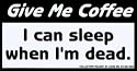 Give Me Coffee - I Can Sleep When I'm Dead.