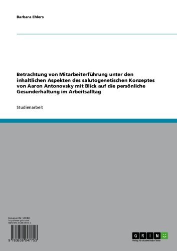 Betrachtung von Mitarbeiterführung unter den inhaltlichen Aspekten des salutogenetischen Konzeptes von Aaron Antonovsky mit Blick auf die persönliche Gesunderhaltung im Arbeitsalltag (German Edition)