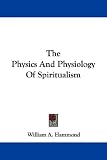 The Physics And Physiology Of Spiritualism
