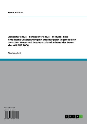 Autoritarismus - Ethnozentrismus - Bildung. Eine empirische Untersuchung mit Strukturgleichungsmodellen zwischen West- und Ostdeutschland anhand  der Daten des ALLBUS 2006 (German Edition)