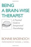 Being a Brain-Wise Therapist: A Practical Guide to Interpersonal Neurobiology (Norton Series on Interpersonal Neurobiology) 1st (first) edition