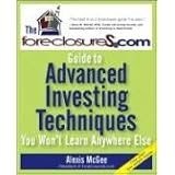The ForeclosureS.com Guide to Advanced Investing Techniques You Won't Learn Anywhere Else