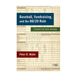 Baseball, Fundraising, and the 80 20 Rule: Studies in Data Mining by Peter B. Wylie