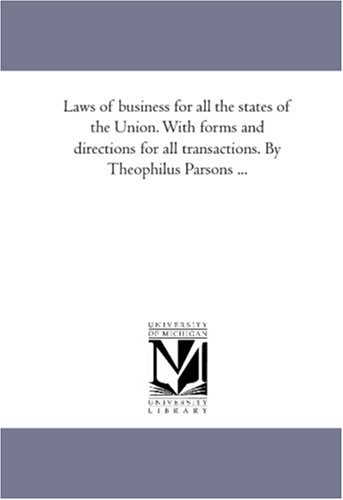 Laws of business for all the states of the Union. With forms and directions for all transactions. By Theophilus Parsons ...