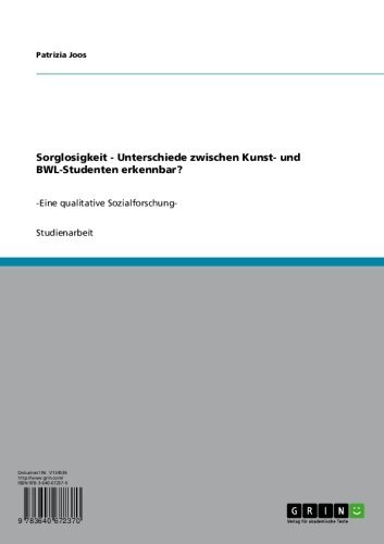 Sorglosigkeit - Unterschiede zwischen Kunst- und BWL-Studenten erkennbar?: -Eine qualitative Sozialforschung- (German Edition)