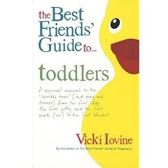The Best Friends' Guide to Toddlers: A Survival Manual to the 'Terrible Twos' (and Ones and Threes) from the First Step, the First Potty and the First Word ('No') to the Last Blanket