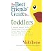 The Best Friends' Guide to Toddlers: A Survival Manual to the 'Terrible Twos' (and Ones and Threes) from the First Step, the First Potty and the First Word ('No') to the Last Blanket