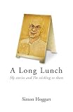 A Long Lunch: My Stories and Im Sticking to Them