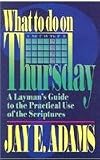 What to Do on Thursday: A Laymans Guide to the Practical Use of the Scriptures