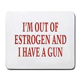 I'M OUT OF ESTROGEN AND I HAVE A GUN Mousepad