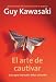 El arte de cautivar: C�mo se cambian los corazones, las mentes y las acciones