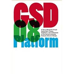 GSD 08 Platform: A Year of Research Through Studio Work, Theses, Exhibitions, and Conferences at the Harvard University Graduate School