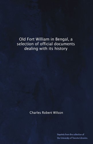 Old Fort William in Bengal, a selection of official documents dealing with its history