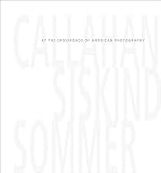Callahan, Siskind and Sommer: At the Crossroads of American Photography