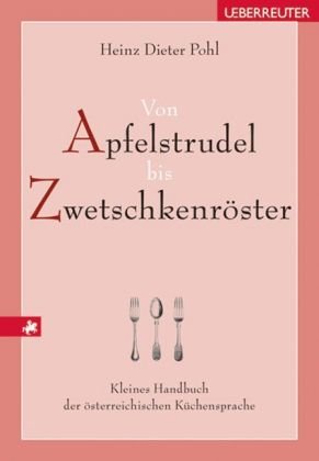 Von Apfelstrudel bis Zwetschkenr&ouml;ster: Kleines Handbuch der &ouml;sterreichischen K&uuml;chensprache