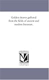 Golden sheaves gathered from the fields of ancient and modern literature.