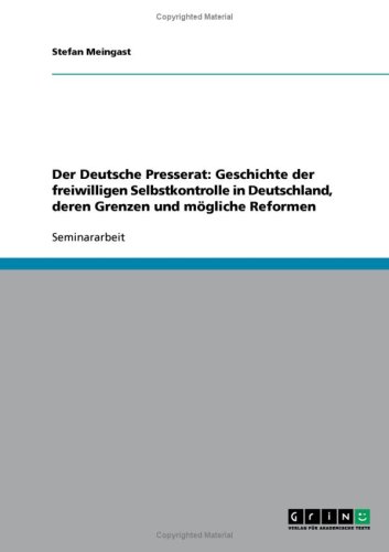 Der Deutsche Presserat: Geschichte der freiwilligen Selbstkontrolle in Deutschland, deren Grenzen und m�gliche Reformen