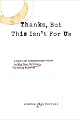 Thanks, But This Isn't for Us: Compassionate Truths About Why Your Writing Is Being Rejectedand Leaving the Rejection Pile for Good