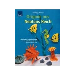 Origami aus Neptuns Reich: Seepferdchen, Schmetterlingsfische und andere Meeresbewohner; Schritt-f�r-Schritt falten