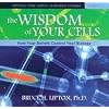 The Wisdom of Your Cells: How Your Beliefs Control Your Biology