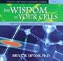 The Wisdom of Your Cells: How Your Beliefs Control Your Biology
