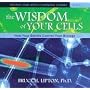 The Wisdom of Your Cells: How Your Beliefs Control Your Biology