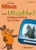 Mit der Maus durch D&uuml;sseldorf: Stadtgeschichte f&uuml;r Kinder - Elisabeth Mick