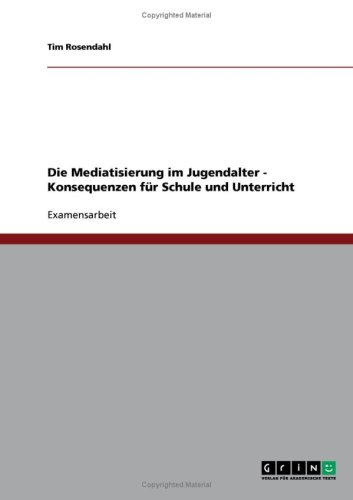 Die Mediatisierung im Jugendalter - Konsequenzen f�r Schule und Unterricht