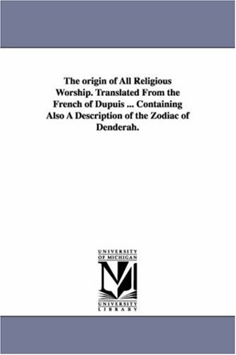 The origin of all religious worship. Translated from the French of Dupuis ... Containing also a description of the zodiac of Denderah.