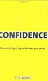 Confidence : the art of getting whatever you want