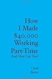 How I Made $40,000 Working Part-Time: And You Can Too
