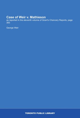 Case of Weir v. Mathieson: as reported in the eleventh volume of Grant's Chancery Reports, page 383
