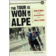 The Tour is Won on the Alpe: Alpe D'Huez and the Classic Battles of the Tour De France (Photography)