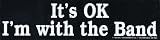 Its Ok I'm With The Band Bumper Sticker