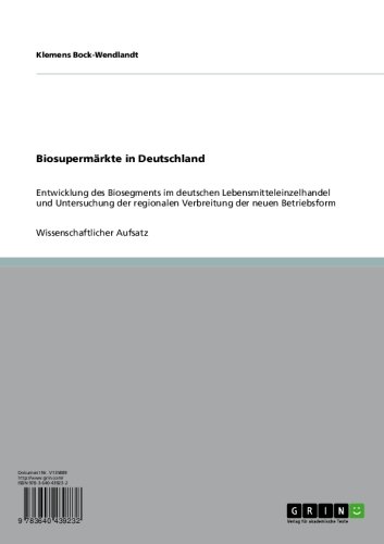 Biosupermärkte in Deutschland: Entwicklung des Biosegments im deutschen Lebensmitteleinzelhandel und Untersuchung der regionalen Verbreitung der neuen Betriebsform (German Edition)