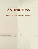 Antiprotons: Webster's Facts and Phrases