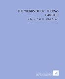 The works of Dr. Thomas Campion: ed. by A.H. Bullen.