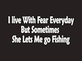 #078 I Live With Fear Everyday But Sometimes She Lets Me Go Fishing Bumper Sticker / Vinyl Decal