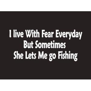 #078 I Live With Fear Everyday But Sometimes She Lets Me Go Fishing Bumper Sticker / Vinyl Decal