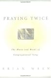 Praying Twice: The Music and Words of Congregational Song