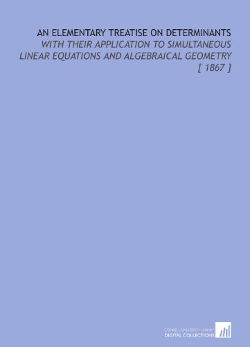 An Elementary Treatise on Determinants: With Their Application to Simultaneous Linear Equations and Algebraical Geometry [ 1867 ], by Lewi