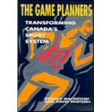 The Game Planners: Transforming Canada's Sport System by Donald MacIntosh and David Whitson