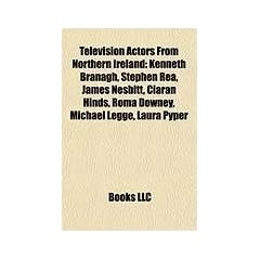 Television Actors from Northern Ireland: Kenneth Branagh, Stephen Rea, James Nesbitt, Ciaran Hinds, Roma Downey, Michael Legge, Laura Pyper