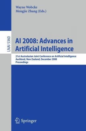 AI 2008: Advances in Artificial Intelligence: 21st Australasian Joint Conference on Artificial Intelligence, Auckland, New Zealand, December 3-5, ... / Lecture Notes in Artificial Intelligence)