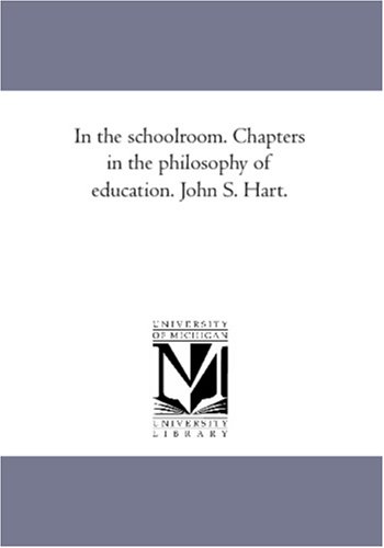 In the schoolroom. Chapters in the philosophy of education. John S. Hart.