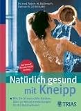 Natürlich gesund mit Kneipp: Wie Sie fit und schön bleiben: über 60 einfache Wasser-Anwendungen für Ihr Wohlbefinden