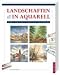 Landschaften in Aquarell: Die große Schule: Schritt für Schritt zum eigenen Meisterwerk